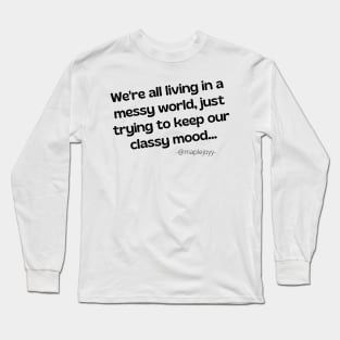 We are all living in a messy world just trying to keep our classy mood. (2nd version)  Original quote by @maplejoyy Long Sleeve T-Shirt